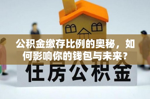 长白公积金缴存比例的奥秘，如何影响你的钱包与未来？