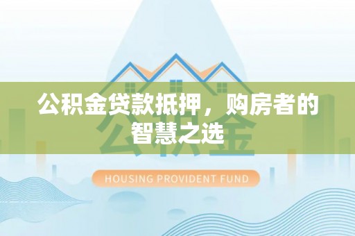 长白公积金贷款抵押，购房者的智慧之选