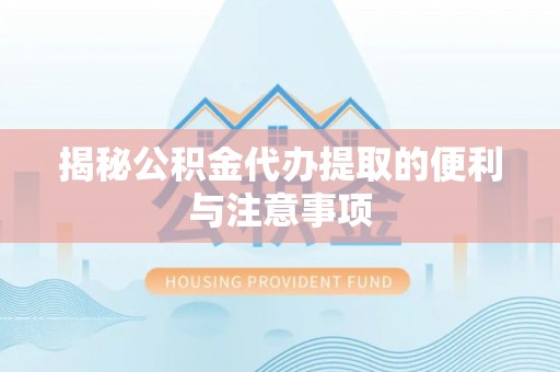 长白揭秘公积金代办提取的便利与注意事项