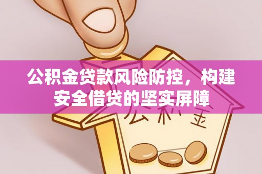 长白公积金贷款风险防控，构建安全借贷的坚实屏障