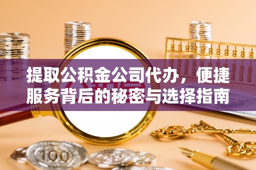 长白提取公积金公司代办，便捷服务背后的秘密与选择指南