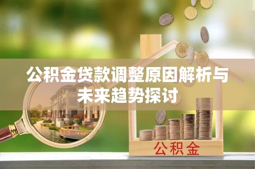 长白公积金贷款调整原因解析与未来趋势探讨