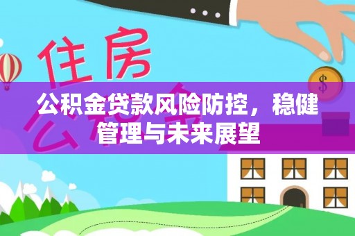 长白公积金贷款风险防控，稳健管理与未来展望