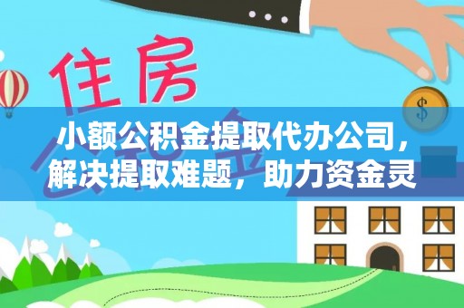 长白小额公积金提取代办公司，解决提取难题，助力资金灵活使用