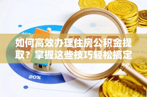 长白如何高效办理住房公积金提取？掌握这些技巧轻松搞定