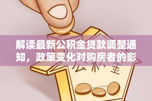长白解读最新公积金贷款调整通知，政策变化对购房者的影响
