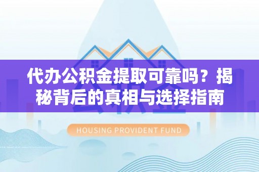 长白代办公积金提取可靠吗？揭秘背后的真相与选择指南