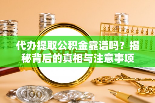 长白代办提取公积金靠谱吗？揭秘背后的真相与注意事项