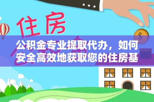 长白公积金专业提取代办，如何安全高效地获取您的住房基金