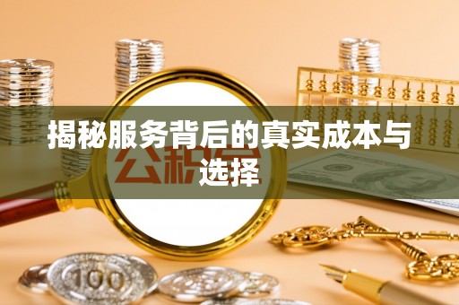 长白揭秘服务背后的真实成本与选择