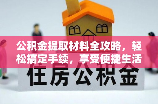 长白公积金提取材料全攻略，轻松搞定手续，享受便捷生活