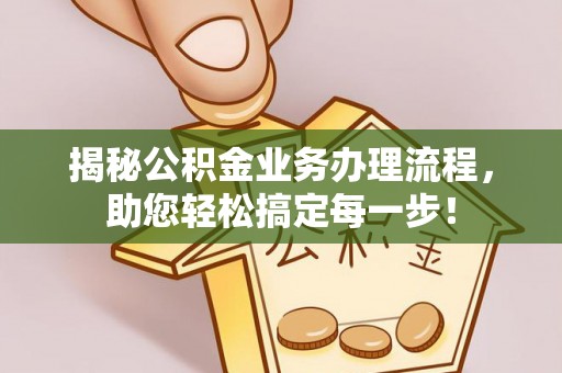 长白揭秘公积金业务办理流程，助您轻松搞定每一步！