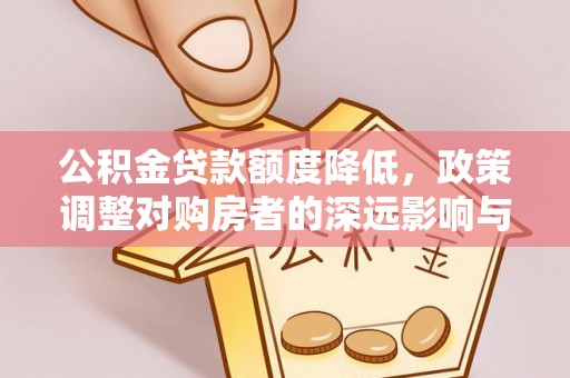 长白公积金贷款额度降低，政策调整对购房者的深远影响与应对策略