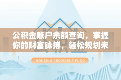 长白公积金账户余额查询，掌握你的财富脉搏，轻松规划未来