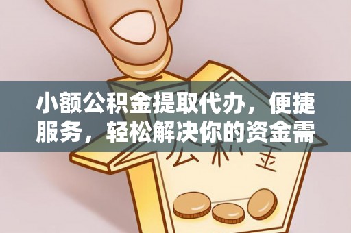 长白小额公积金提取代办，便捷服务，轻松解决你的资金需求