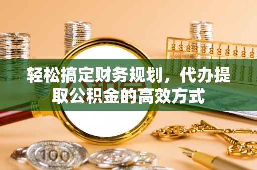 长白轻松搞定财务规划，代办提取公积金的高效方式