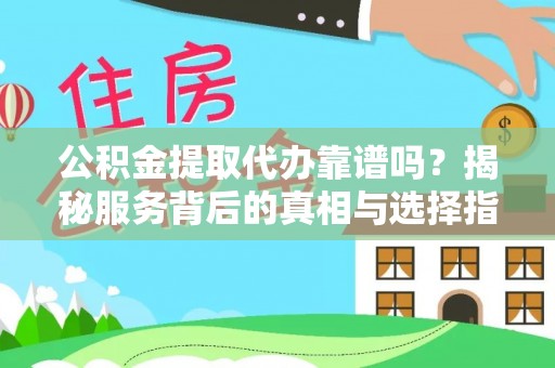 长白公积金提取代办靠谱吗？揭秘服务背后的真相与选择指南