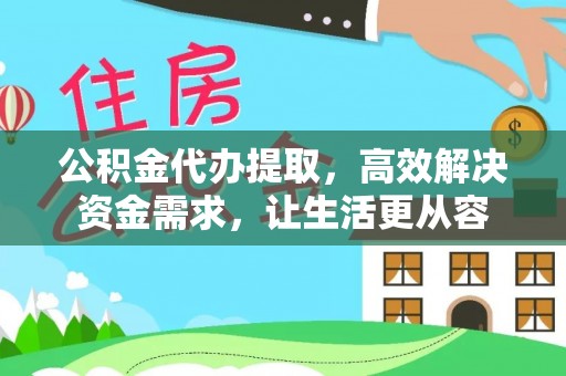 长白公积金代办提取，高效解决资金需求，让生活更从容