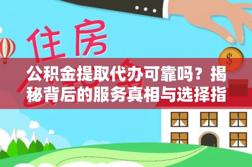 长白公积金提取代办可靠吗？揭秘背后的服务真相与选择指南