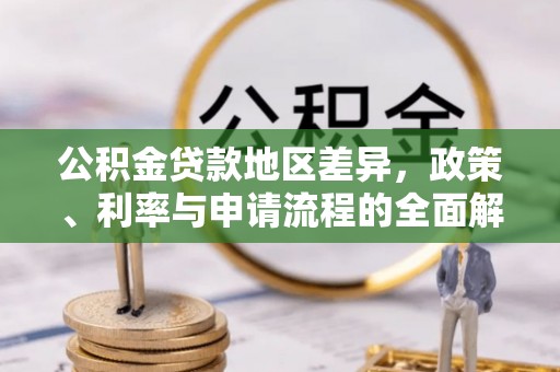 长白公积金贷款地区差异，政策、利率与申请流程的全面解析