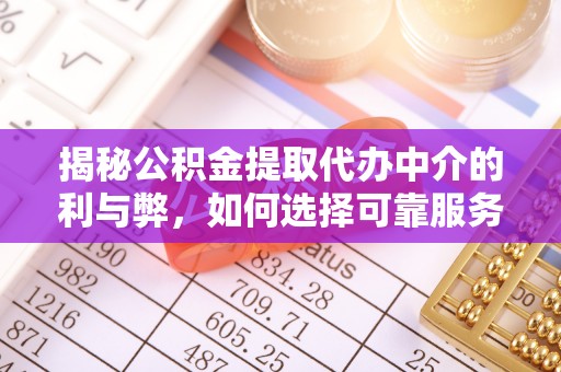 长白揭秘公积金提取代办中介的利与弊，如何选择可靠服务？