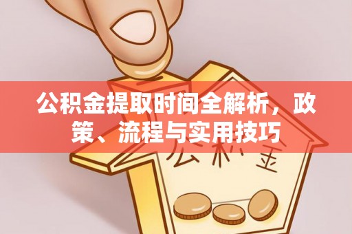 长白公积金提取时间全解析，政策、流程与实用技巧