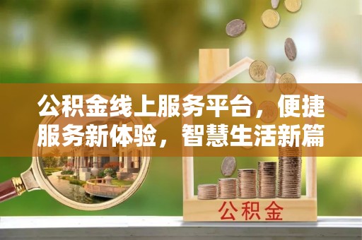 长白公积金线上服务平台，便捷服务新体验，智慧生活新篇章