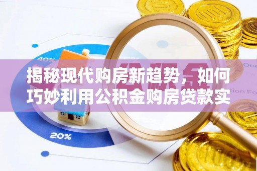 长白揭秘现代购房新趋势，如何巧妙利用公积金购房贷款实现梦想家园