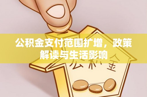 长白公积金支付范围扩增，政策解读与生活影响