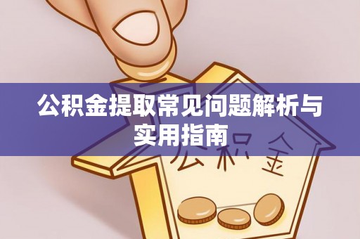 长白公积金提取常见问题解析与实用指南
