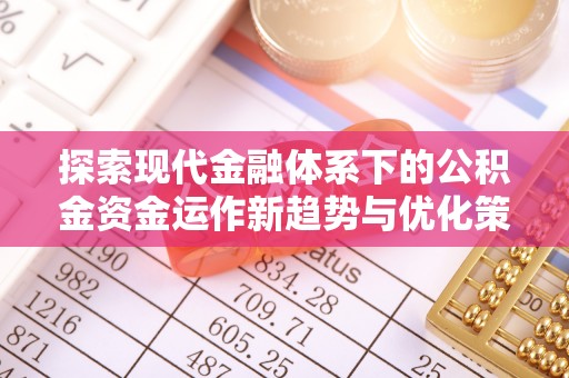 长白探索现代金融体系下的公积金资金运作新趋势与优化策略