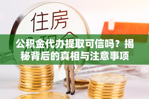 长白公积金代办提取可信吗？揭秘背后的真相与注意事项