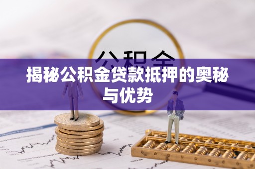 长白揭秘公积金贷款抵押的奥秘与优势