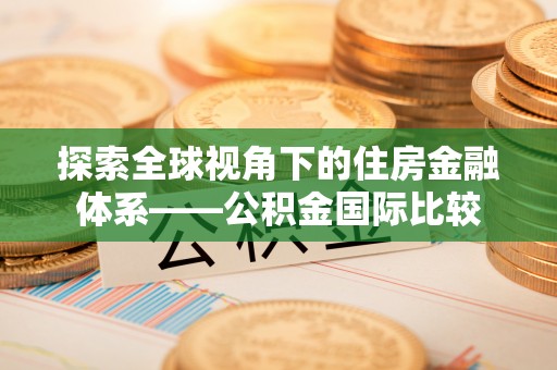 长白探索全球视角下的住房金融体系——公积金国际比较