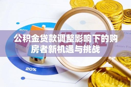长白公积金贷款调整影响下的购房者新机遇与挑战