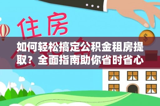 长白如何轻松搞定公积金租房提取？全面指南助你省时省心