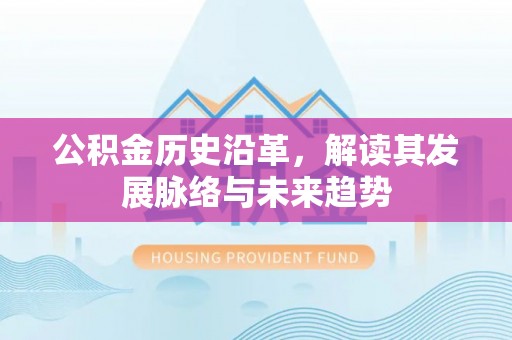 长白公积金历史沿革，解读其发展脉络与未来趋势