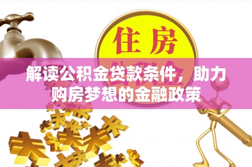 长白解读公积金贷款条件，助力购房梦想的金融政策