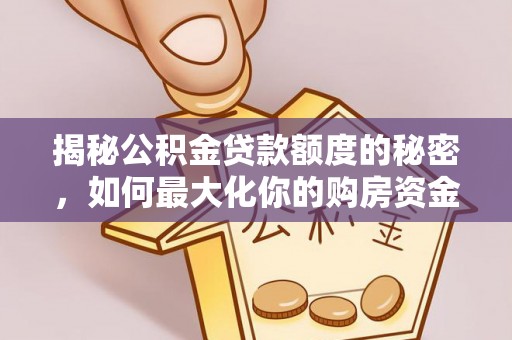长白揭秘公积金贷款额度的秘密，如何最大化你的购房资金