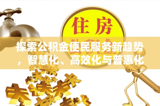 长白探索公积金便民服务新趋势，智慧化、高效化与普惠化