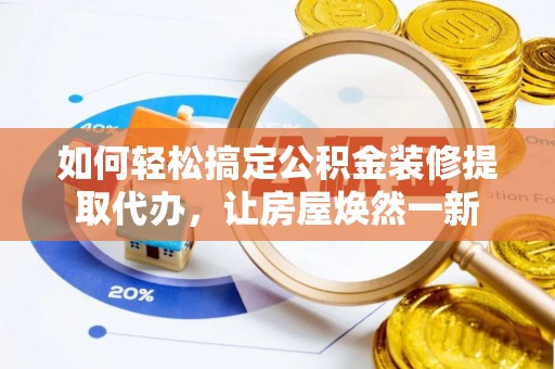 长白如何轻松搞定公积金装修提取代办，让房屋焕然一新