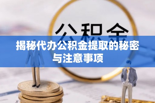 长白揭秘代办公积金提取的秘密与注意事项