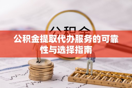 长白公积金提取代办服务的可靠性与选择指南
