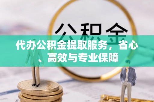 长白代办公积金提取服务，省心、高效与专业保障