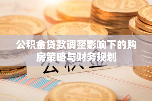 长白公积金贷款调整影响下的购房策略与财务规划