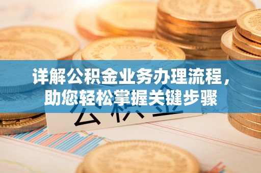 长白详解公积金业务办理流程，助您轻松掌握关键步骤