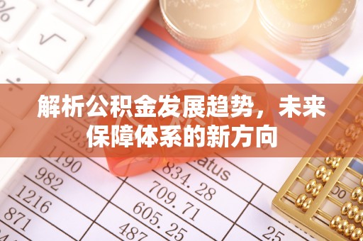 长白解析公积金发展趋势，未来保障体系的新方向