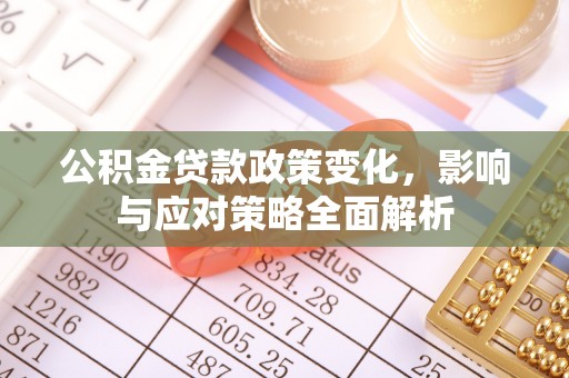 长白公积金贷款政策变化，影响与应对策略全面解析