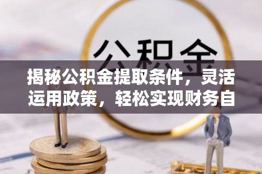 长白揭秘公积金提取条件，灵活运用政策，轻松实现财务自由