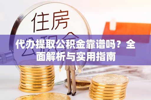 长白代办提取公积金靠谱吗？全面解析与实用指南